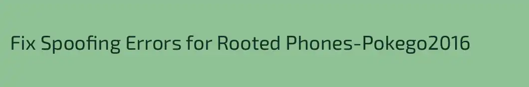 Fix Spoofing Errors for Rooted Phones-Pokego2016